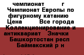 11.1) чемпионат : 1970 г - Чемпионат Европы по фигурному катанию › Цена ­ 99 - Все города Коллекционирование и антиквариат » Значки   . Башкортостан респ.,Баймакский р-н